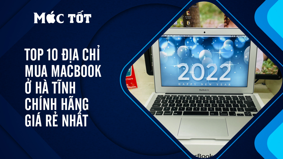 Top 10 địa chỉ mua Macbook ở Hà Tĩnh chính hãng, giá rẻ nhất