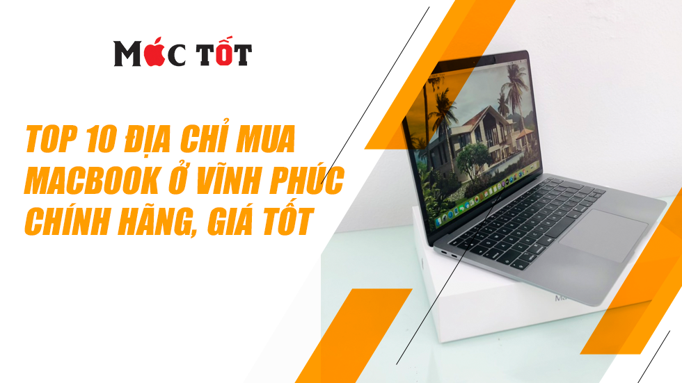 Top 10 địa chỉ mua Macbook ở Vĩnh Phúc chính hãng, giá tốt