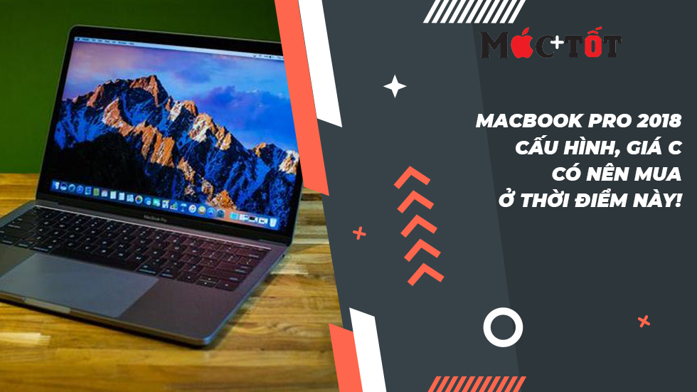 MacBook Pro 2018: Cấu hình, giá cả và có nên mua ở thời điểm này!