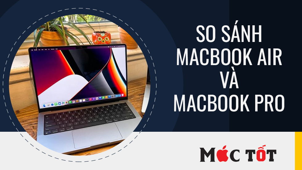 So sánh MacBook Pro và MacBook Air, nên chọn loại nào?